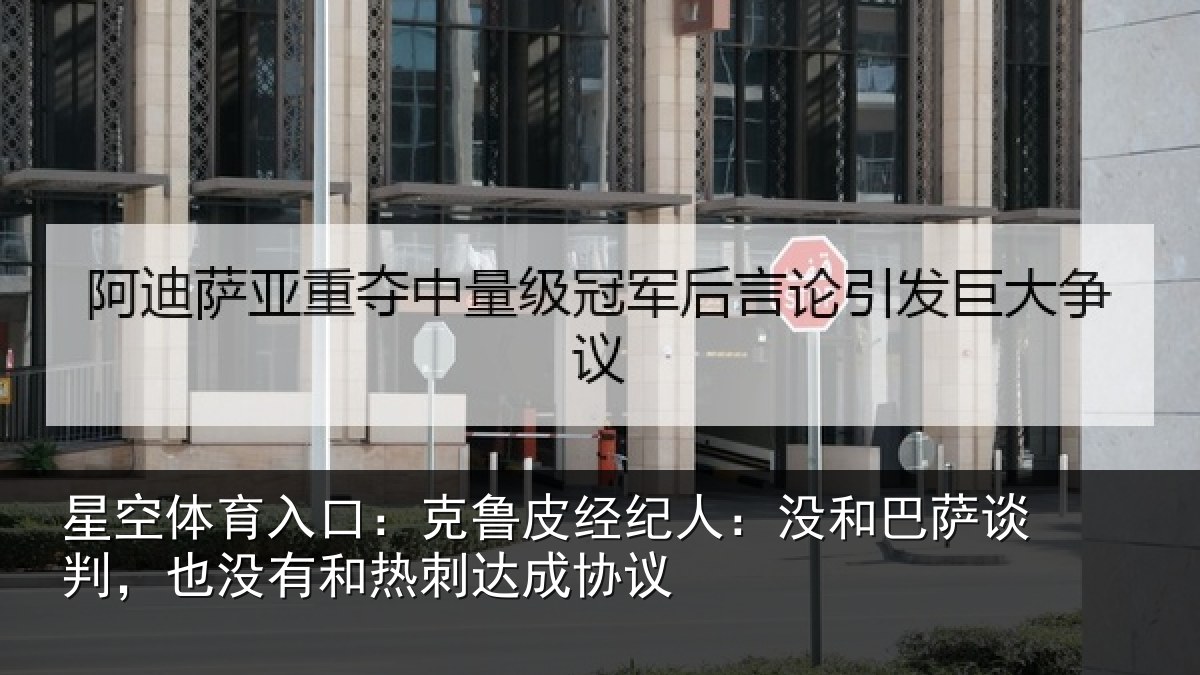 星空体育入口:克鲁皮经纪人:没和巴萨谈判,也没有和热刺达成协议
