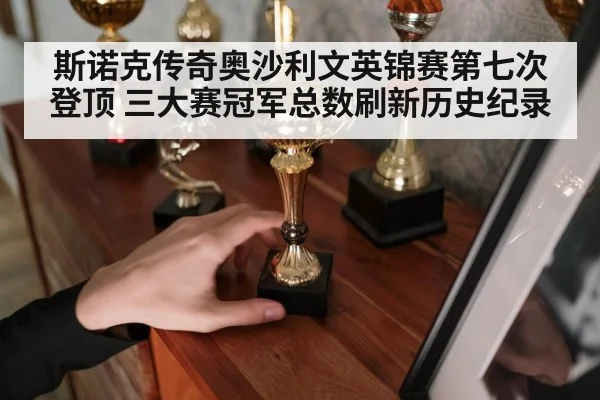 斯诺克传奇奥沙利文英锦赛第七次登顶 三大赛冠军总数刷新历史纪录