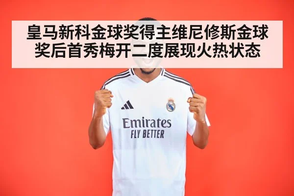皇马新科金球奖得主维尼修斯金球奖后首秀梅开二度展现火热状态