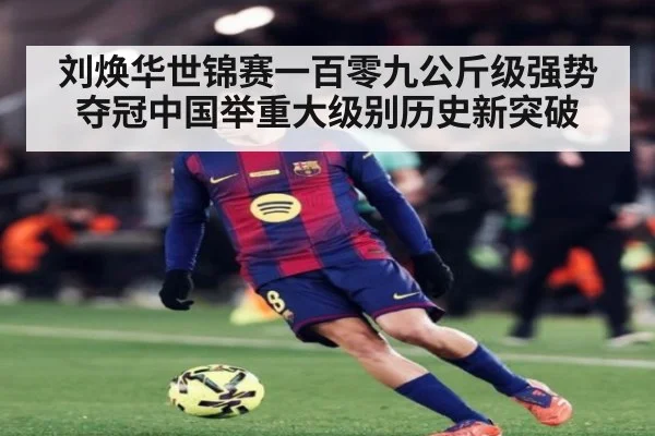 刘焕华世锦赛一百零九公斤级强势夺冠中国举重大级别历史新突破