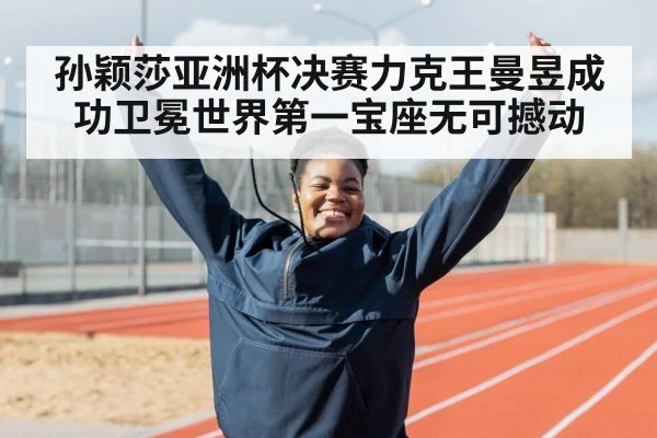 孙颖莎亚洲杯决赛力克王曼昱成功卫冕世界第一宝座无可撼动